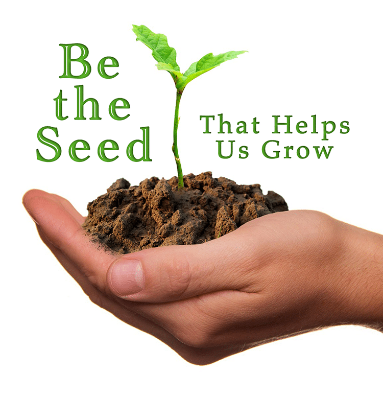 Be the seed that helps us grow.